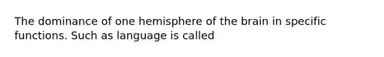 The dominance of one hemisphere of the brain in specific functions. Such as language is called