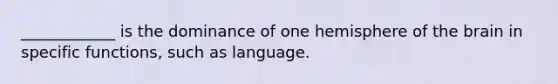 ____________ is the dominance of one hemisphere of the brain in specific functions, such as language.