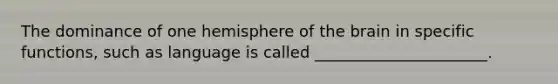 The dominance of one hemisphere of the brain in specific functions, such as language is called ______________________.