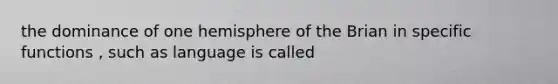 the dominance of one hemisphere of the Brian in specific functions , such as language is called