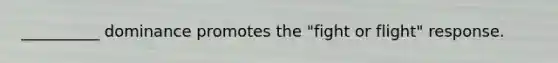 __________ dominance promotes the "fight or flight" response.