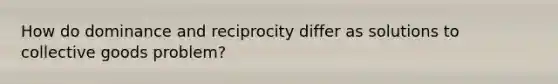 How do dominance and reciprocity differ as solutions to collective goods problem?