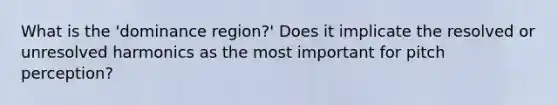 What is the 'dominance region?' Does it implicate the resolved or unresolved harmonics as the most important for pitch perception?