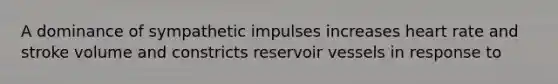 A dominance of sympathetic impulses increases heart rate and stroke volume and constricts reservoir vessels in response to