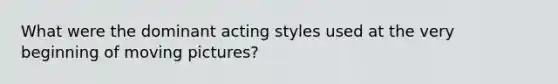 What were the dominant acting styles used at the very beginning of moving pictures?