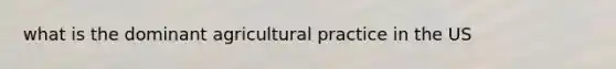 what is the dominant agricultural practice in the US