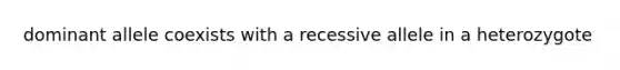 dominant allele coexists with a recessive allele in a heterozygote