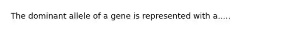 The dominant allele of a gene is represented with a.....