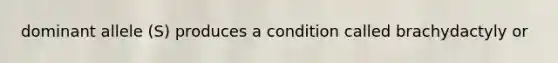 dominant allele (S) produces a condition called brachydactyly or