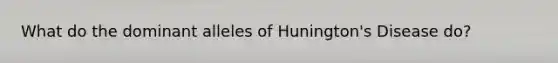 What do the dominant alleles of Hunington's Disease do?