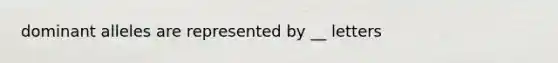 dominant alleles are represented by __ letters
