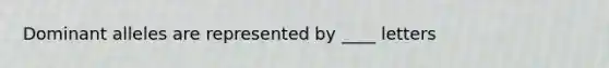 Dominant alleles are represented by ____ letters