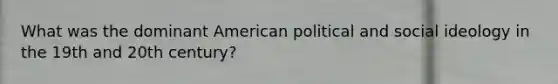 What was the dominant American political and social ideology in the 19th and 20th century?