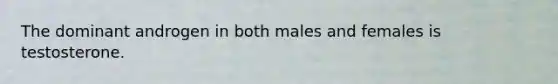 The dominant androgen in both males and females is testosterone.