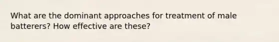 What are the dominant approaches for treatment of male batterers? How effective are these?