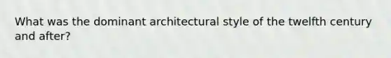 What was the dominant architectural style of the twelfth century and after?