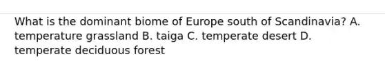 What is the dominant biome of Europe south of Scandinavia? A. temperature grassland B. taiga C. temperate desert D. temperate deciduous forest