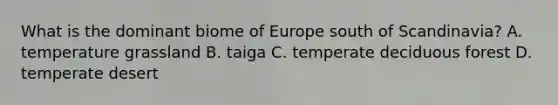 What is the dominant biome of Europe south of Scandinavia? A. temperature grassland B. taiga C. temperate deciduous forest D. temperate desert