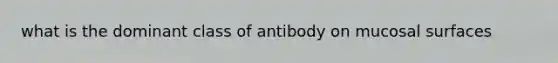 what is the dominant class of antibody on mucosal surfaces