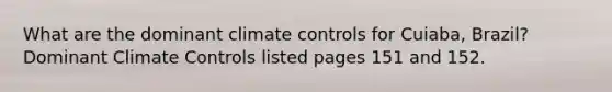 What are the dominant climate controls for Cuiaba, Brazil? Dominant Climate Controls listed pages 151 and 152.