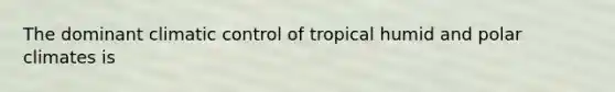 The dominant climatic control of tropical humid and polar climates is