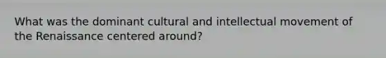 What was the dominant cultural and intellectual movement of the Renaissance centered around?