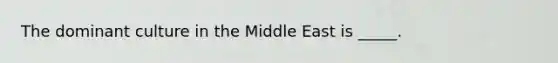 The dominant culture in the Middle East is _____.