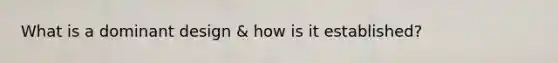 What is a dominant design & how is it established?