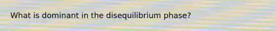 What is dominant in the disequilibrium phase?