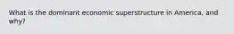 What is the dominant economic superstructure in America, and why?