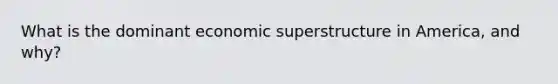 What is the dominant economic superstructure in America, and why?