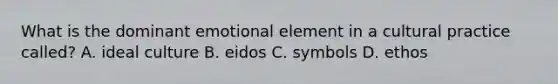 What is the dominant emotional element in a cultural practice called? A. ideal culture B. eidos C. symbols D. ethos