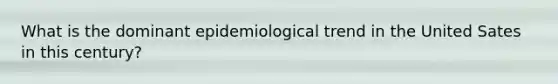 What is the dominant epidemiological trend in the United Sates in this century?