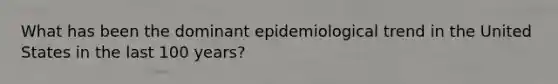 What has been the dominant epidemiological trend in the United States in the last 100 years?