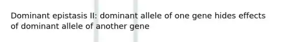 Dominant epistasis II: dominant allele of one gene hides effects of dominant allele of another gene