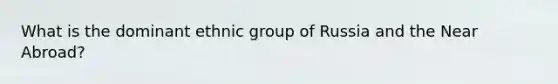 What is the dominant ethnic group of Russia and the Near Abroad?