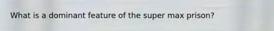 What is a dominant feature of the super max prison?