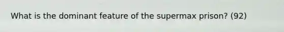 What is the dominant feature of the supermax prison? (92)