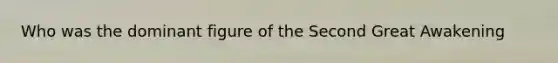 Who was the dominant figure of the Second Great Awakening
