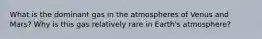 What is the dominant gas in the atmospheres of Venus and Mars? Why is this gas relatively rare in Earth's atmosphere?