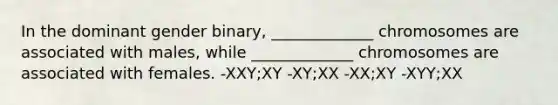 In the dominant gender binary, _____________ chromosomes are associated with males, while _____________ chromosomes are associated with females. -XXY;XY -XY;XX -XX;XY -XYY;XX