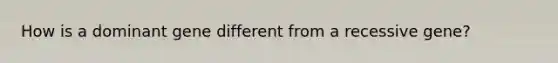 How is a dominant gene different from a recessive gene?