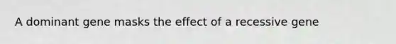A dominant gene masks the effect of a recessive gene