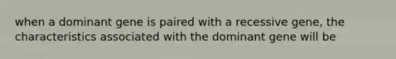 when a dominant gene is paired with a recessive gene, the characteristics associated with the dominant gene will be