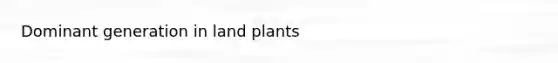 Dominant generation in land plants