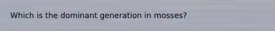 Which is the dominant generation in mosses?