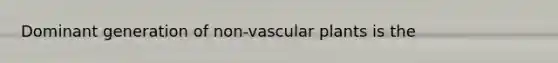 Dominant generation of non-<a href='https://www.questionai.com/knowledge/kbaUXKuBoK-vascular-plants' class='anchor-knowledge'>vascular plants</a> is the