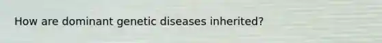 How are dominant genetic diseases inherited?