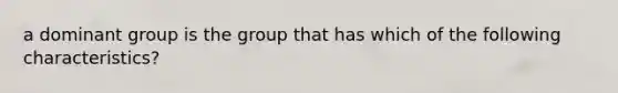 a dominant group is the group that has which of the following characteristics?