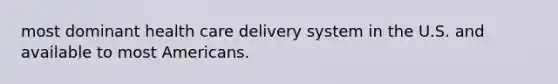 most dominant health care delivery system in the U.S. and available to most Americans.